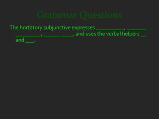 Grammar Questions
The hortatory subjunctive expresses __________, _______
  _________, ______ ____, and uses the verbal helpers __
  and ___.
 
