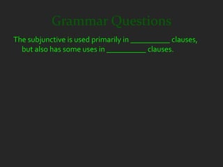 Grammar Questions
The subjunctive is used primarily in __________ clauses,
  but also has some uses in __________ clauses.
 