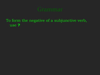 Grammar
To form the negative of a subjunctive verb,
  use ?
 