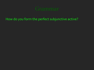 Grammar
How do you form the perfect subjunctive active?
 