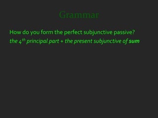 Grammar
How do you form the perfect subjunctive passive?
the 4th principal part + the present subjunctive of sum
 