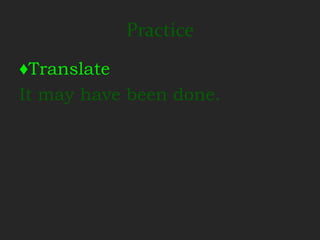 Practice
♦Translate
It may have been done.
 