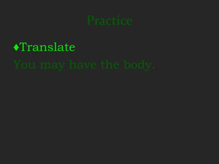 Practice
♦Translate
You may have the body.
 