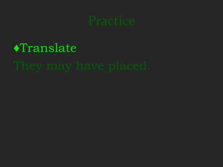Practice
♦Translate
They may have placed.
 