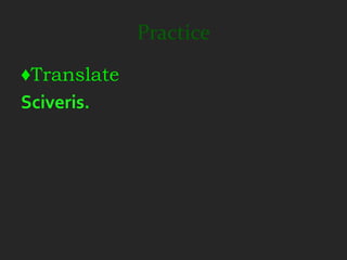 Practice
♦Translate
Sciveris.
 
