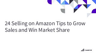24 Selling on Amazon Tips to Grow
Sales and Win Market Share
 