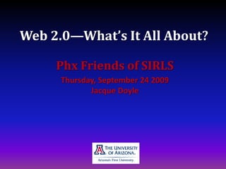 Web 2.0—What’s It All About? Phx Friends of SIRLS Thursday, September 24 2009Jacque Doyle 