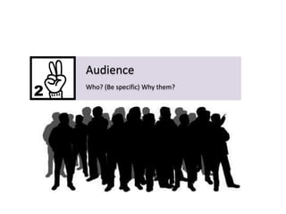 Audience
Who? (Be specific) Why them?

 