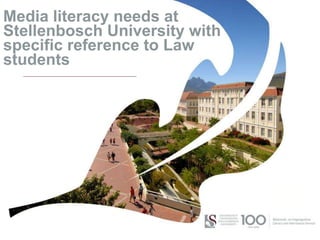 Media literacy needs at
Stellenbosch University with
specific reference to Law
students
 