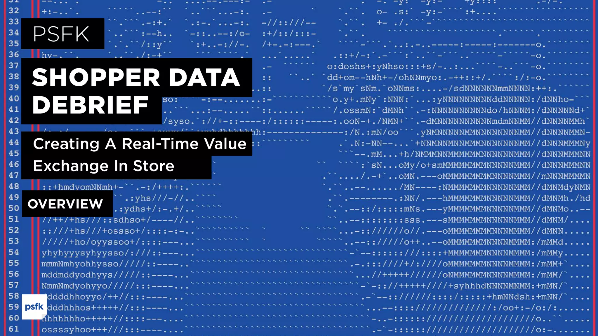PSFK
SHOPPER DATA
DEBRIEF
Creating A Real-Time Value
Exchange In Store
OVERVIEW
 