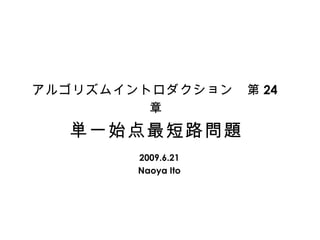 アルゴリズムイントロダクション　第 24 章 単一始点最短路問題 2009.6.21 Naoya Ito 