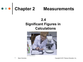 Chapter 2  Measurements   ,[object Object],[object Object],[object Object],Basic Chemistry  Copyright © 2011 Pearson Education, Inc. 