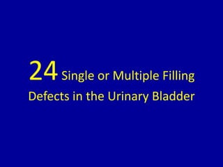 24Single or Multiple Filling
Defects in the Urinary Bladder
 