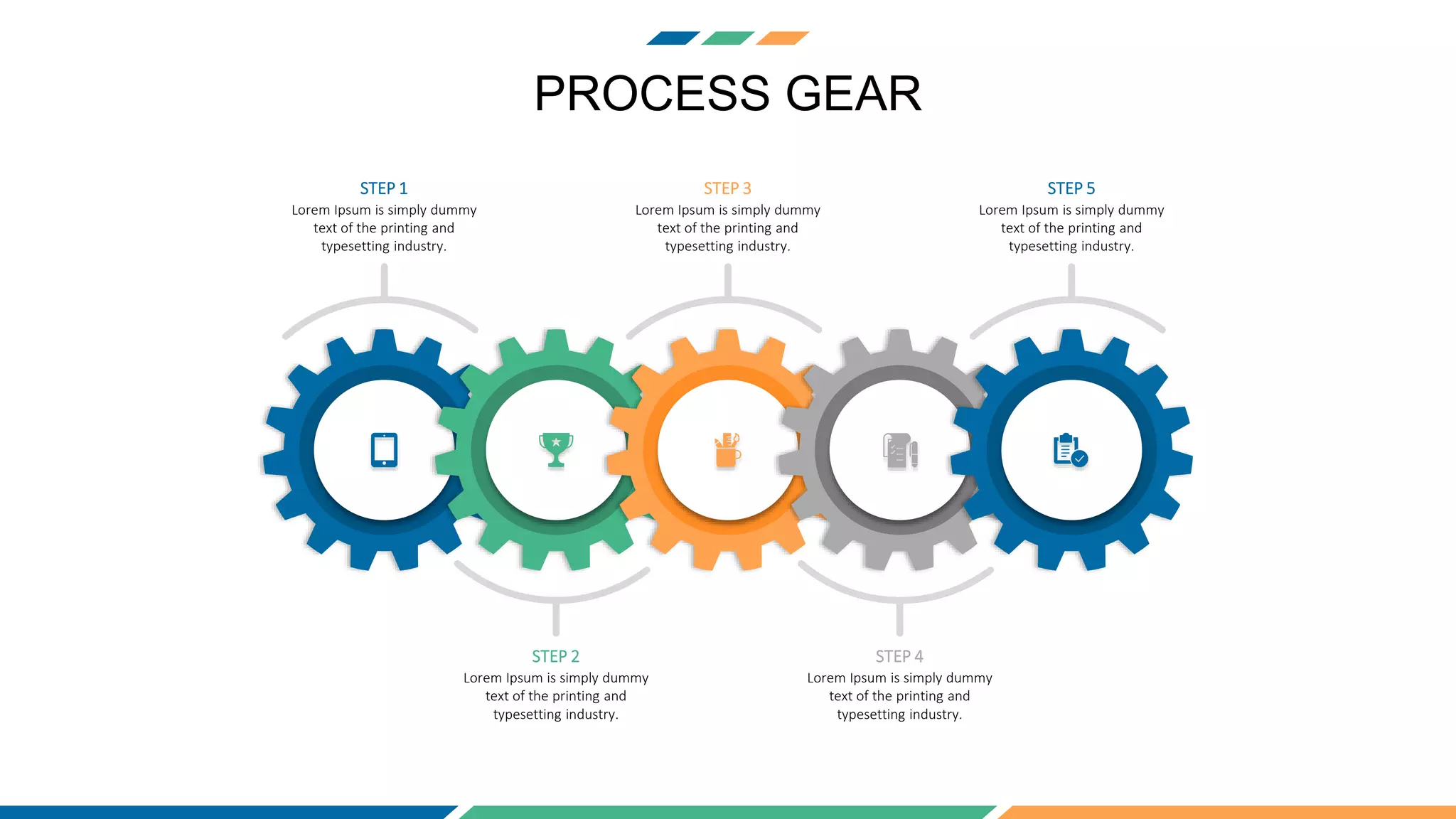 PROCESS GEAR
Lorem Ipsum is simply dummy
text of the printing and
typesetting industry.
STEP 1
Lorem Ipsum is simply dummy
text of the printing and
typesetting industry.
STEP 3
Lorem Ipsum is simply dummy
text of the printing and
typesetting industry.
STEP 5
Lorem Ipsum is simply dummy
text of the printing and
typesetting industry.
STEP 2
Lorem Ipsum is simply dummy
text of the printing and
typesetting industry.
STEP 4
 