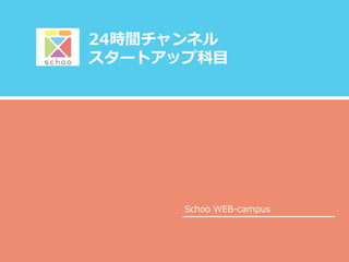 24時間チャンネル
スタートアップ科⽬目

Schoo  WEB-‐‑‒campus

 