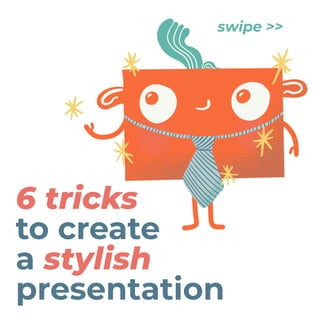 6 tricks


to create


a stylish
presentation
swipe >>
 