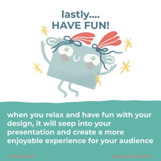 Hester Scholtz @sticky.presentations
lastly….


HAVE FUN!
when you relax and have fun with your
design, it will seep into your
presentation and create a more
enjoyable experience for your audience
 