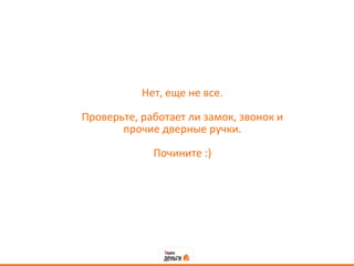 Нет, еще не все.

Проверьте, работает ли замок, звонок и
       прочие дверные ручки.

             Почините :)
 