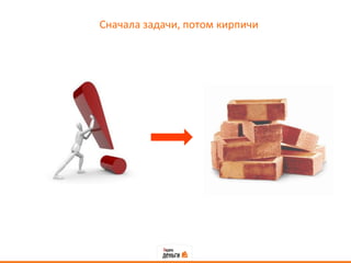 Сначала задачи, потом кирпичи
 