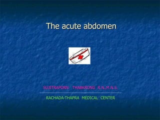 The acute abdomen SUJITRAPORN  THABKRONG  R.N.,M.N.S. RACHADA-THAPRA  MEDICAL  CENTER 