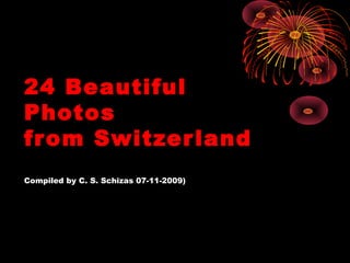 24 Beautiful
Photos
fr om Switzer land
Compiled by C. S. Schizas 07-11-2009)
 