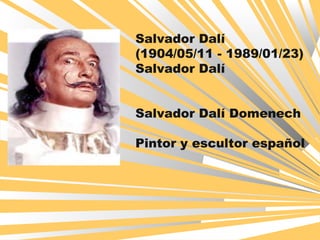 Salvador Dalí
(1904/05/11 - 1989/01/23)
Salvador Dalí
Salvador Dalí Domenech
Pintor y escultor español
 