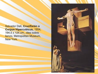 Salvador Dalí, Crucifixión o
Corpus Hipercubicus, 1954, 
194.5 x 124 cm., óleo sobre 
lienzo, Metropolitan Museum, 
New York. 
 
