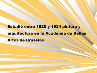 Estudió entre 1920 y 1924 pintura y
arquitectura en la Academia de Bellas
Artes de Bruselas
 