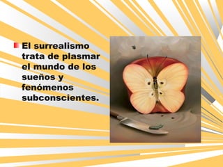 El surrealismo
trata de plasmar
el mundo de los
sueños y
fenómenos
subconscientes.
 