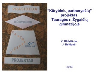 “Kūrybinių partnerysčių”
projektas
Tauragės r. Žygaičių
gimnazijoje
V. Bliūdžiutė,
J. Beitienė.
2013
 