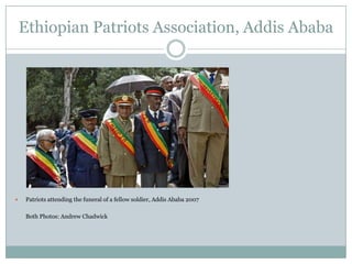 Ethiopian Patriots Association, Addis Ababa



Patriots attending the funeral of a fellow soldier, Addis Ababa 2007
Both Photos: Andrew Chadwick

 