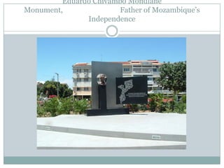 Eduardo Chivambo Mondlane
Monument,
Father of Mozambique‟s
Independence

 