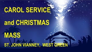 CAROL SERVICE
and CHRISTMAS
MASS
ST. JOHN VIANNEY, WEST GREEN
 