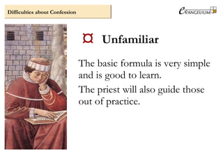  Unfamiliar
The basic formula is very simple
and is good to learn.
The priest will also guide those
out of practice.
Difficulties about Confession
 
