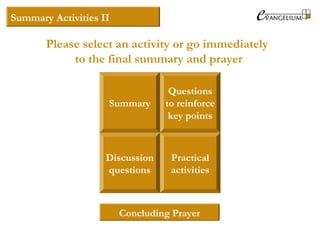 Summary
Questions
to reinforce
key points
Discussion
questions
Practical
activities
Summary Activities II
Please select an activity or go immediately
to the final summary and prayer
Concluding Prayer
 