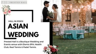 HALL IN ESSEX
Prested Hall is a Boutique Wedding and
Events venue with Elemis SPA, Health
Club, Real Tennis & Padel Tennis.
ASIAN
WEDDING
 
