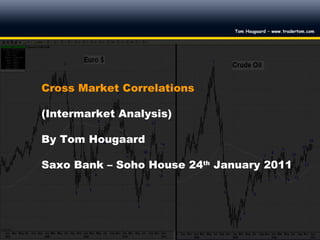 Cross Market Correlations (Intermarket Analysis) By Tom Hougaard Saxo Bank – Soho House 24 th  January 2011 
