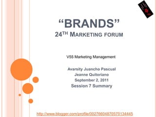 “BRANDS”24th Marketing forum V55 Marketing Management AvarsityJuanchoPascual Jeanne Quitoriano September 2, 2011 Session 7 Summary http://www.blogger.com/profile/00276604870570134445 