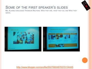 Some of the first speaker’s slidesMs. Alvarez discussed Thomson Reuters. Who they are, what they do, and Who they serve.http://www.blogger.com/profile/00276604870570134445