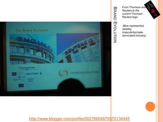 Brand EvolutionFrom Thomson and Reuters to the current Thomson Reuters logo.-Blue represented stability, masculinity(male-dominated industry)http://www.blogger.com/profile/00276604870570134445