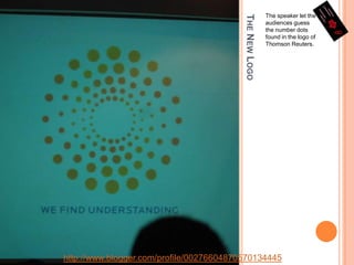 The New LogoThe speaker let the audiences guess the number dots found in the logo of Thomson Reuters.http://www.blogger.com/profile/00276604870570134445