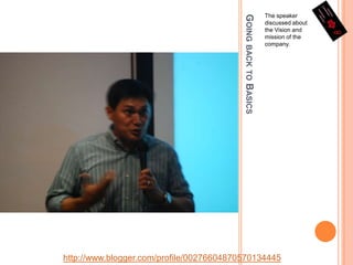 Going back to BasicsThe speaker discussed about the Vision and mission of the company.http://www.blogger.com/profile/00276604870570134445