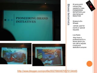 Brand InitiativesAt some point noticed they needed to make PIONEERING INITIATIVES and stop being just REACTIVEShakey’s-On-Wheels-vehicle used for events or special requestsLive Radio-they have a professional DJ in stores whom you can call to request a song and dedicate to anyonehttp://www.blogger.com/profile/00276604870570134445