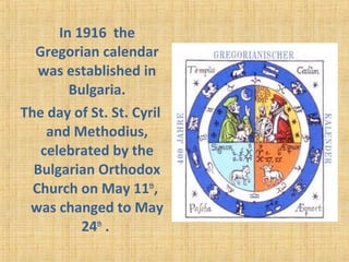 In 1916 the
Gregorian calendar
was established in
Bulgaria.
The day of St. St. Cyril
and Methodius,
celebrated by the
Bulgarian Orthodox
Church on May 11th
,
was changed to May
24th
.
 