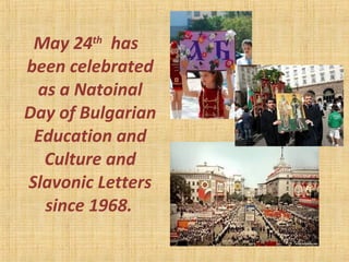 May 24th
has
been celebrated
as a Natoinal
Day of Bulgarian
Education and
Culture and
Slavonic Letters
since 1968.
 