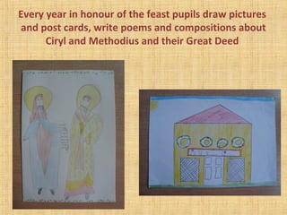 Every year in honour of the feast pupils draw pictures
and post cards, write poems and compositions about
Ciryl and Methodius and their Great Deed
 