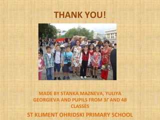 THANK YOU!
MADE BY STANKA MAZNEVA, YULIYA
GEORGIEVA AND PUPILS FROM 3Г AND 4В
CLASSES
ST KLIMENT OHRIDSKI PRIMARY SCHOOL
 
