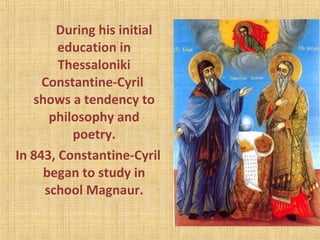 During his initial
education in
Thessaloniki
Constantine-Cyril
shows a tendency to
philosophy and
poetry.
In 843, Constantine-Cyril
began to study in
school Magnaur.
 