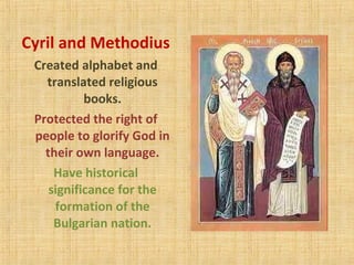 Cyril and Methodius
Created alphabet and
translated religious
books.
Protected the right of
people to glorify God in
their own language.
Have historical
significance for the
formation of the
Bulgarian nation.
 