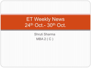 Shruti Sharma
MBA 2 ( C )
ET Weekly News
24th Oct.- 30th Oct.
 